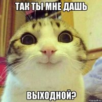 так ты мне дашь выходной?