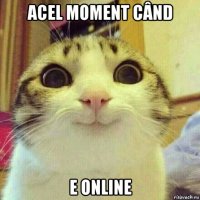 acel moment când e online