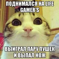 поднимался на life gamer's выиграл пару пушек и выпал нож