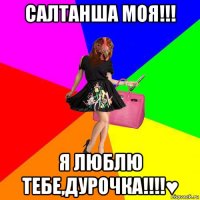 салтанша моя!!! я люблю тебе,дурочка!!!!♥