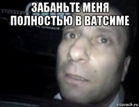 забаньте меня полностью в ватсиме 