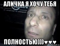 аличка я хочу тебя полностью)))♥♥♥