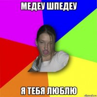 медеу шпедеу я тебя люблю