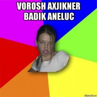 vorosh axjikner badik aneluc 