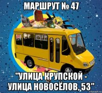 маршрут № 47 "улица крупской - улица новосёлов, 53"