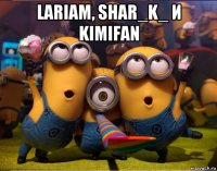 lariam, shar_k_ и kimifan 