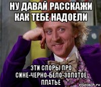 ну давай расскажи как тебе надоели эти споры про сине-черно-бело-золотое платье