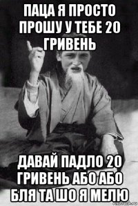 паца я просто прошу у тебе 20 гривень давай падло 20 гривень або або бля та шо я мелю