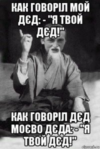 как говоріл мой дєд: - "я твой дєд!" как говоріл дєд моєво дєда: - "я твой дєд!"