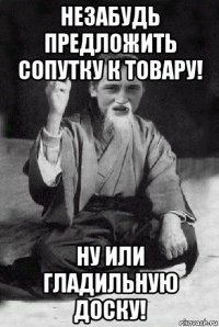 незабудь предложить сопутку к товару! ну или гладильную доску!