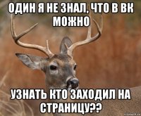 один я не знал, что в вк можно узнать кто заходил на страницу??