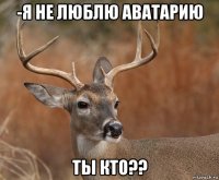 -я не люблю аватарию ты кто??