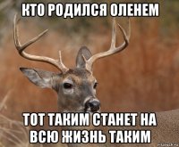 кто родился оленем тот таким станет на всю жизнь таким