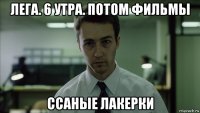 лега. 6 утра. потом фильмы ссаные лакерки