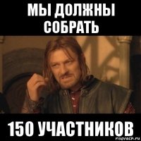 мы должны собрать 150 участников