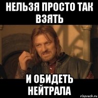 нельзя просто так взять и обидеть нейтрала