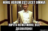 nihil verum est licet omniа ничто не истинно, все дозволено!