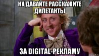 ну давайте расскажите дилетанты за digital-рекламу