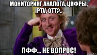 мониторинг аналога, цифры, iptv, ott?.. пфф… не вопрос!