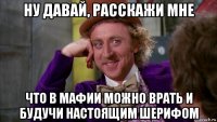 ну давай, расскажи мне что в мафии можно врать и будучи настоящим шерифом