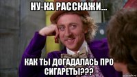 ну-ка расскажи... как ты догадалась про сигареты???