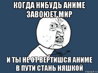 когда нибудь аниме завоюет мир и ты не от вертишся аниме в пути стань няшкой