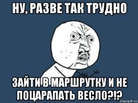 ну, разве так трудно зайти в маршрутку и не поцарапать весло?!?