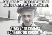 паца, зара саме время виходить на вулиці і цепляти девок без букетів атакувати слабих і больних, як вовки..мм