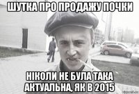 шутка про продажу почки ніколи не була така актуальна, як в 2015