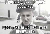 в кожній дівчині є щось особливе щось таке, за шо її хочеться придушить