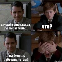 слушай сынок, когда ты вырастишь... что? ... ты будешь работать летом! 