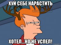 хуй себе нарастить хотел...но не успел!