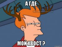 а где мой хвост ?