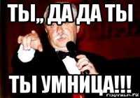 ты,, да да ты ты умница!!!