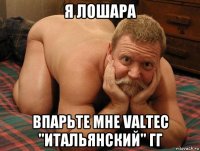 я лошара впарьте мне valtec "итальянский" гг