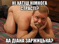 ні хатіш німнога страсті? аа діана заржицька?