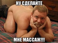 ну сделайте мне массаж!!!