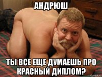 андрюш ты все еще думаешь про красный диплом?