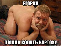 егорка пошли копать картоху