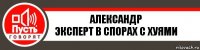 Александр
Эксперт в спорах с хуями