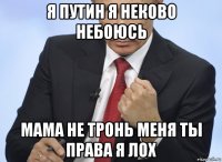 я путин я неково небоюсь мама не тронь меня ты права я лох