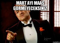 mart ayi maas gormeyeceksiniz 