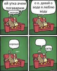 ей утка ачем погаварим незнаю о о. давай о воде я люблю воду хорошо  ухты