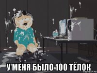  у меня было 100 тёлок