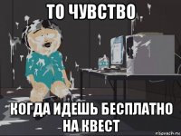 то чувство когда идешь бесплатно на квест