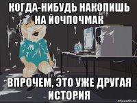 когда-нибудь накопишь на йочпочмак впрочем, это уже другая история