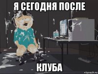 я сегодня после клуба