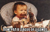  поиграл в league of legends