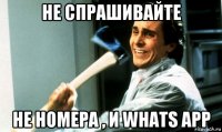 не спрашивайте не номера , и whats app