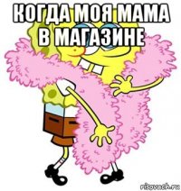 когда моя мама в магазине 